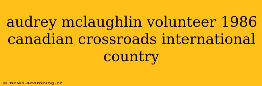 audrey mclaughlin volunteer 1986 canadian crossroads international country