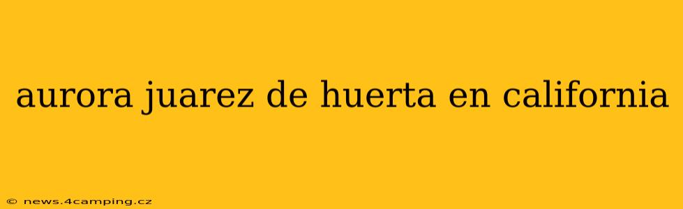 aurora juarez de huerta en california