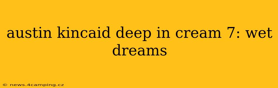 austin kincaid deep in cream 7: wet dreams