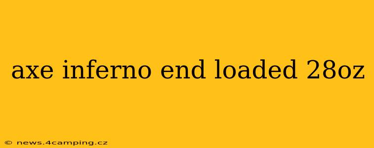 axe inferno end loaded 28oz
