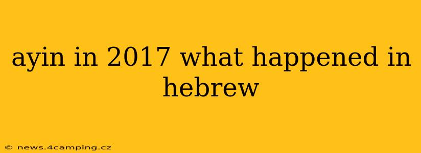 ayin in 2017 what happened in hebrew
