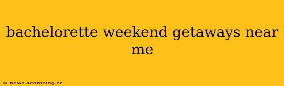 bachelorette weekend getaways near me