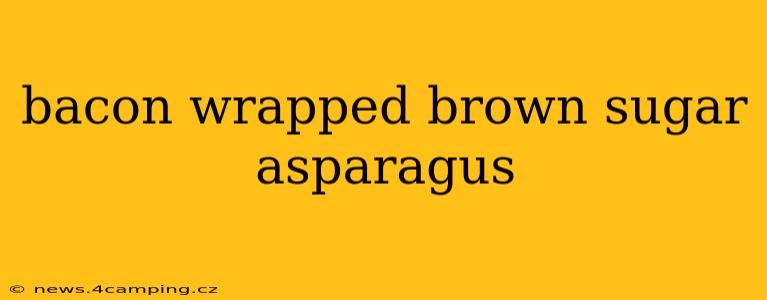 bacon wrapped brown sugar asparagus