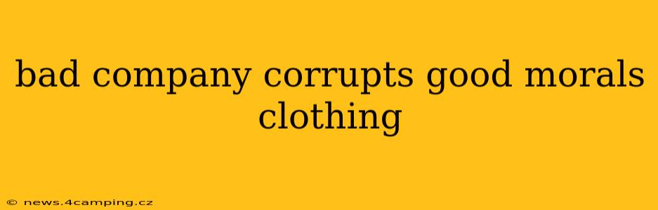 bad company corrupts good morals clothing