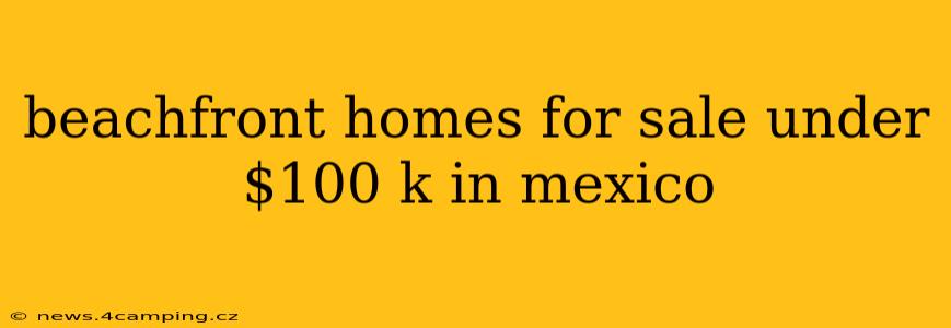 beachfront homes for sale under $100 k in mexico