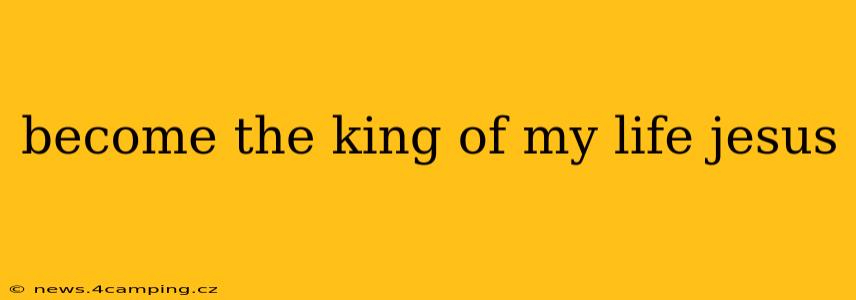 become the king of my life jesus