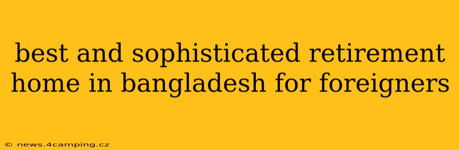 best and sophisticated retirement home in bangladesh for foreigners