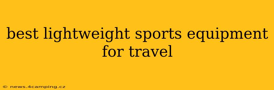 best lightweight sports equipment for travel