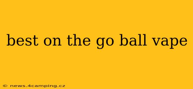 best on the go ball vape