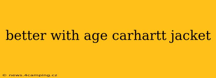 better with age carhartt jacket