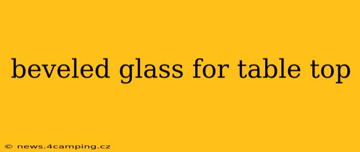 beveled glass for table top