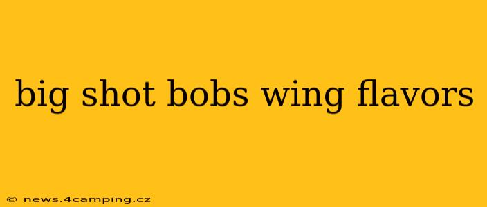 big shot bobs wing flavors