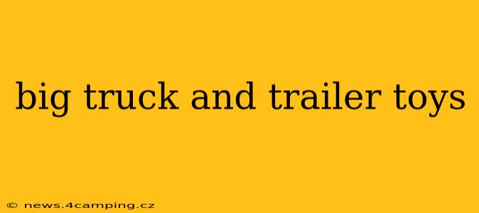 big truck and trailer toys