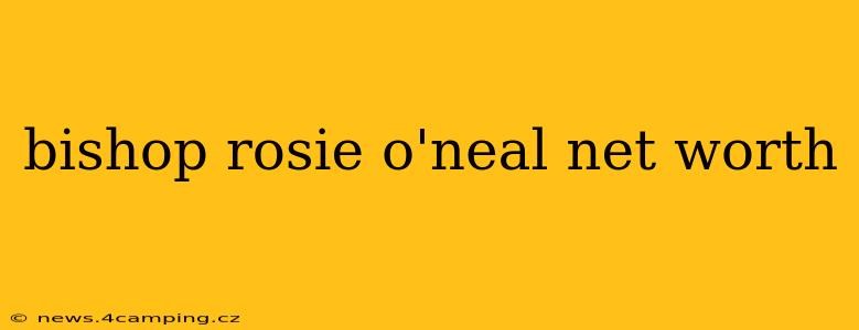 bishop rosie o'neal net worth