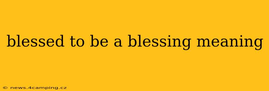 blessed to be a blessing meaning