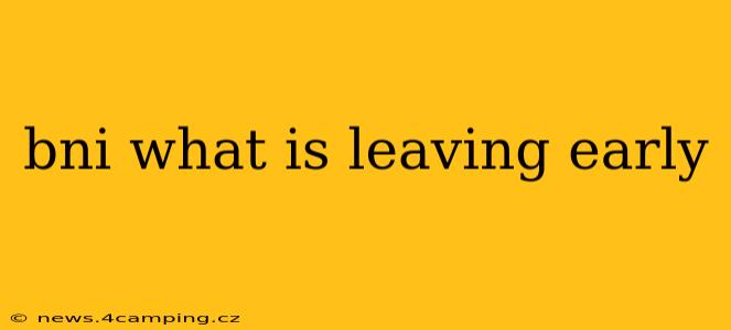 bni what is leaving early