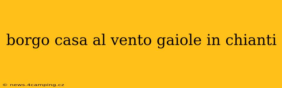 borgo casa al vento gaiole in chianti