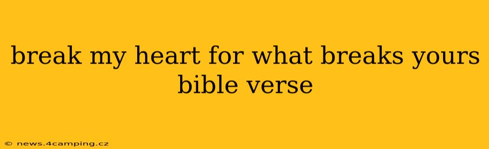 break my heart for what breaks yours bible verse