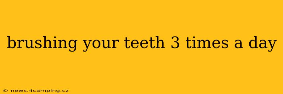 brushing your teeth 3 times a day