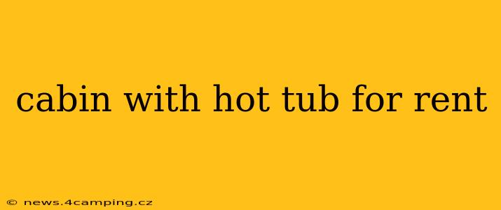 cabin with hot tub for rent