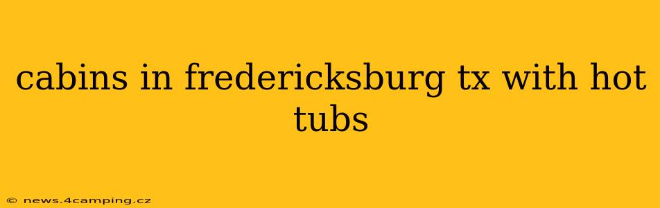 cabins in fredericksburg tx with hot tubs