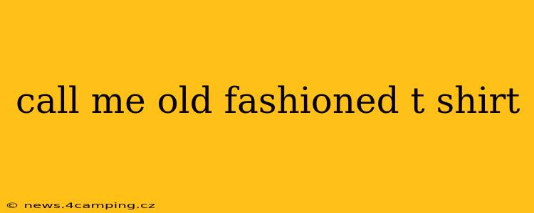 call me old fashioned t shirt