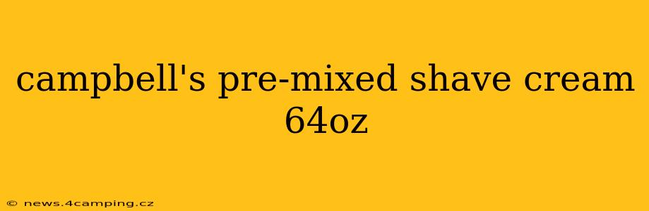 campbell's pre-mixed shave cream 64oz