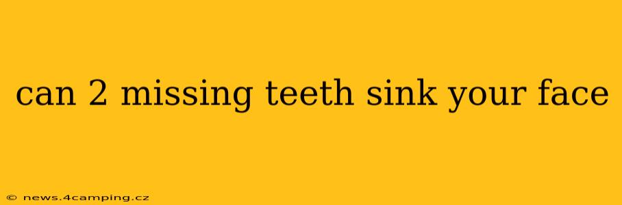can 2 missing teeth sink your face