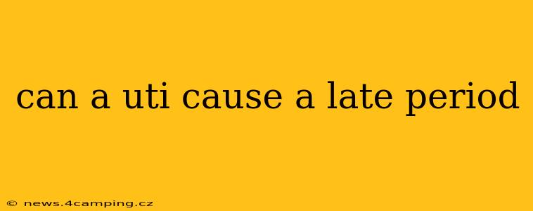 can a uti cause a late period