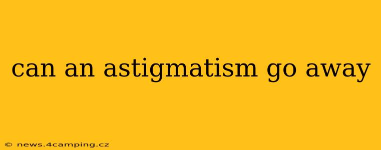 can an astigmatism go away