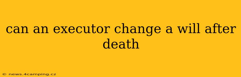can an executor change a will after death