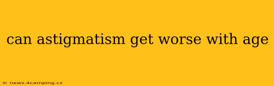 can astigmatism get worse with age