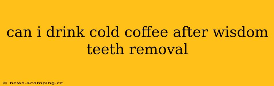 can i drink cold coffee after wisdom teeth removal