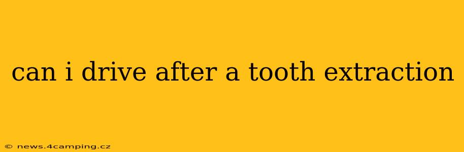 can i drive after a tooth extraction