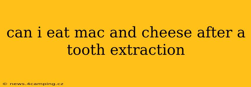 can i eat mac and cheese after a tooth extraction