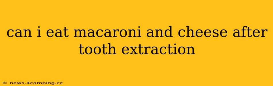 can i eat macaroni and cheese after tooth extraction