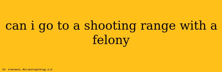 can i go to a shooting range with a felony