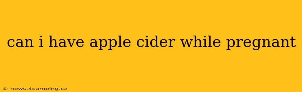 can i have apple cider while pregnant