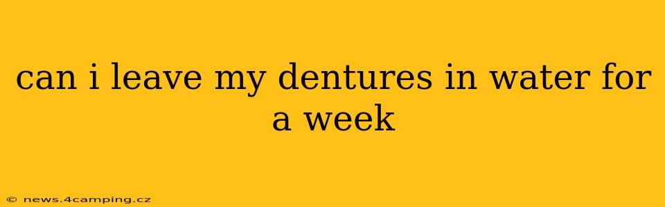 can i leave my dentures in water for a week
