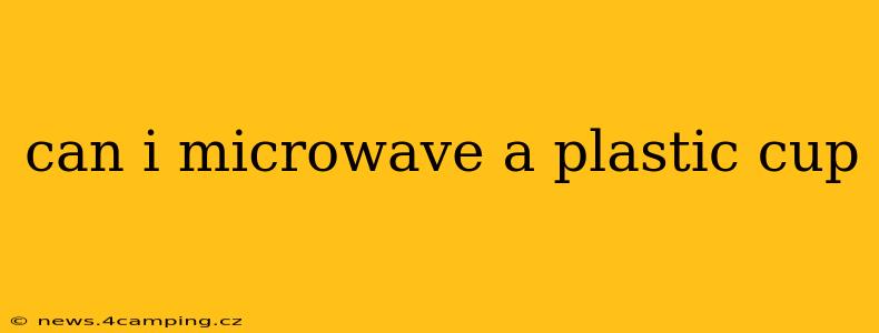 can i microwave a plastic cup