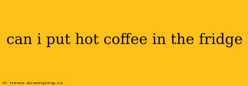 can i put hot coffee in the fridge
