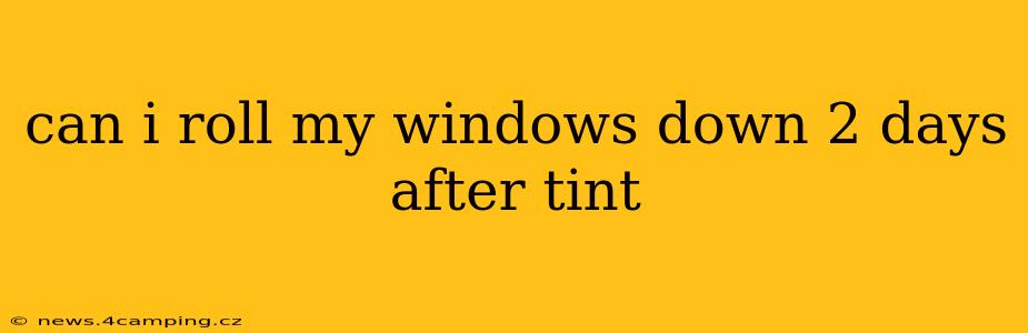 can i roll my windows down 2 days after tint