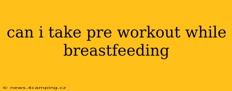can i take pre workout while breastfeeding