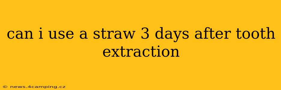 can i use a straw 3 days after tooth extraction