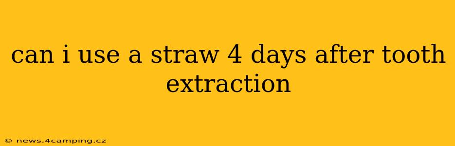 can i use a straw 4 days after tooth extraction