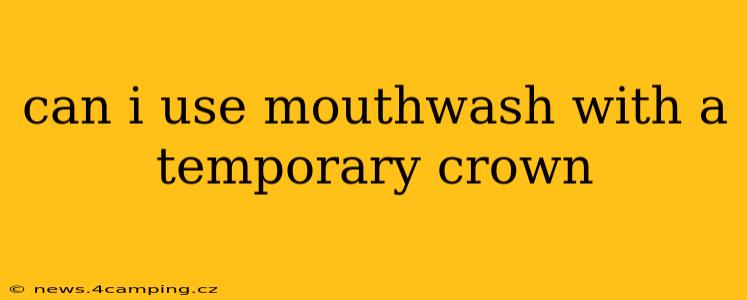 can i use mouthwash with a temporary crown