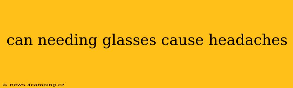 can needing glasses cause headaches