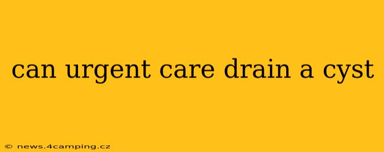can urgent care drain a cyst