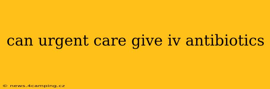 can urgent care give iv antibiotics