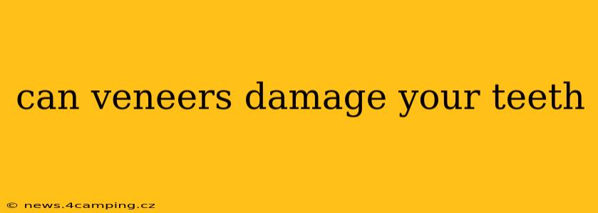 can veneers damage your teeth